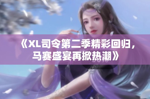 《XL司令第二季精彩回归，马赛盛宴再掀热潮》