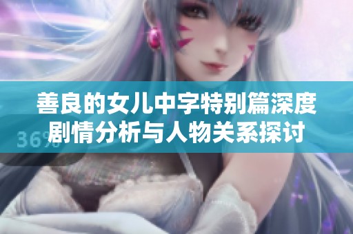 善良的女儿中字特别篇深度剧情分析与人物关系探讨