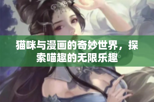猫咪与漫画的奇妙世界，探索喵趣的无限乐趣