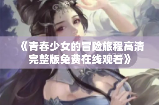 《青春少女的冒险旅程高清完整版免费在线观看》