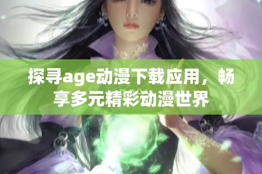 探寻age动漫下载应用，畅享多元精彩动漫世界