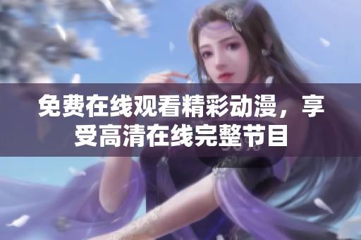 免费在线观看精彩动漫，享受高清在线完整节目