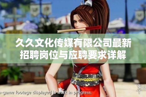 久久文化传媒有限公司最新招聘岗位与应聘要求详解