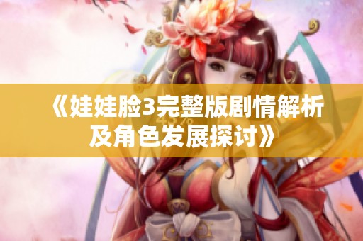 《娃娃脸3完整版剧情解析及角色发展探讨》