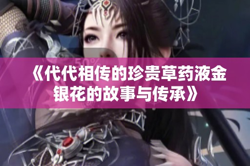 《代代相传的珍贵草药液金银花的故事与传承》