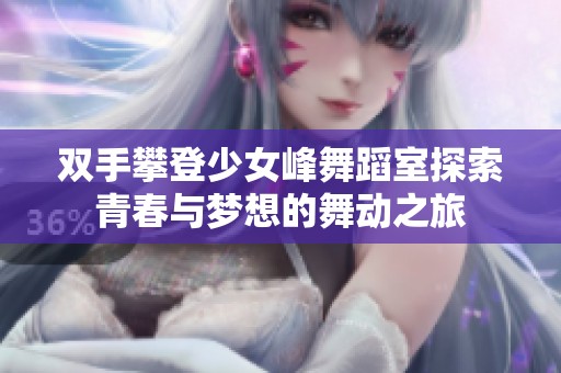 双手攀登少女峰舞蹈室探索青春与梦想的舞动之旅