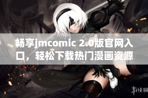 畅享jmcomic 2.0版官网入口，轻松下载热门漫画资源
