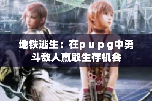 地铁逃生：在p u p g中勇斗敌人赢取生存机会