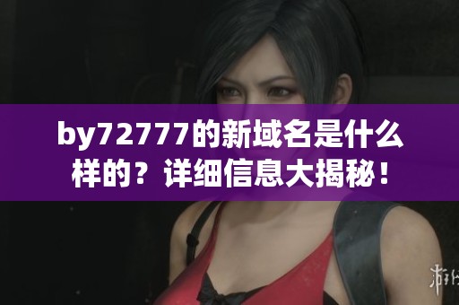 by72777的新域名是什么样的？详细信息大揭秘！