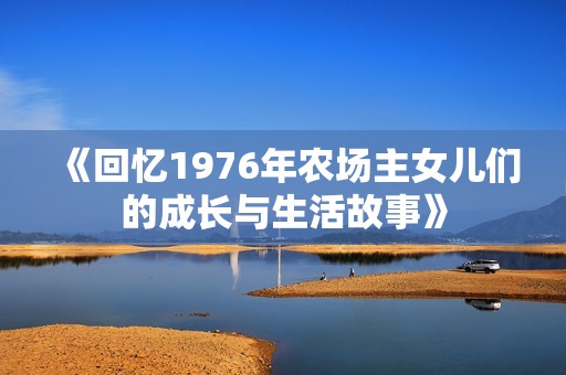 《回忆1976年农场主女儿们的成长与生活故事》