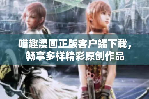 喵趣漫画正版客户端下载，畅享多样精彩原创作品