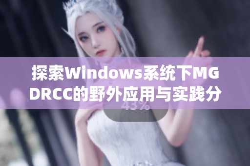 探索Windows系统下MGDRCC的野外应用与实践分析