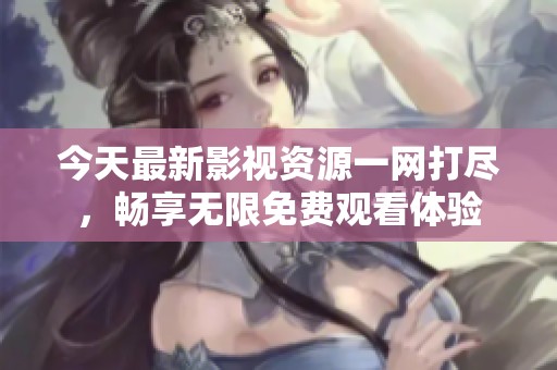 今天最新影视资源一网打尽，畅享无限免费观看体验