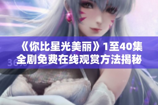 《你比星光美丽》1至40集全剧免费在线观赏方法揭秘