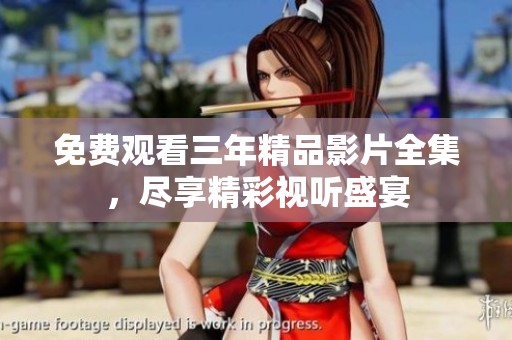 免费观看三年精品影片全集，尽享精彩视听盛宴