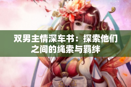 双男主情深车书：探索他们之间的绳索与羁绊
