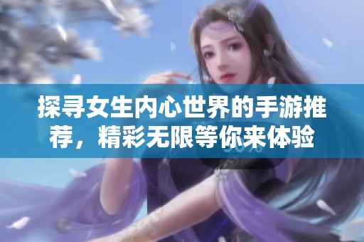 探寻女生内心世界的手游推荐，精彩无限等你来体验