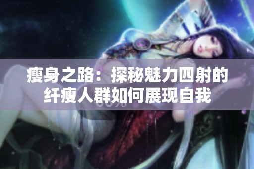瘦身之路：探秘魅力四射的纤瘦人群如何展现自我