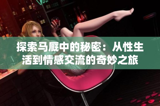 探索马厩中的秘密：从性生活到情感交流的奇妙之旅