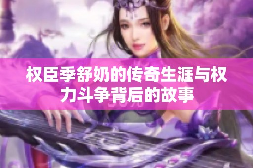 权臣季舒奶的传奇生涯与权力斗争背后的故事