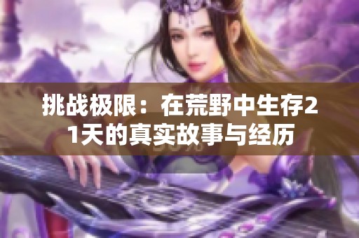 挑战极限：在荒野中生存21天的真实故事与经历