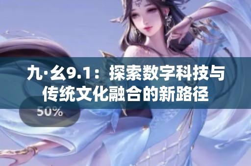 九·幺9.1：探索数字科技与传统文化融合的新路径
