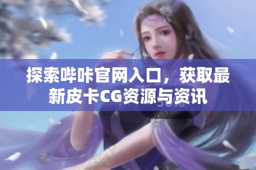 探索哔咔官网入口，获取最新皮卡CG资源与资讯