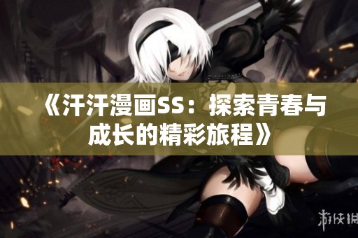 《汗汗漫画SS：探索青春与成长的精彩旅程》