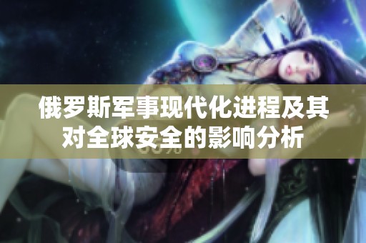 俄罗斯军事现代化进程及其对全球安全的影响分析