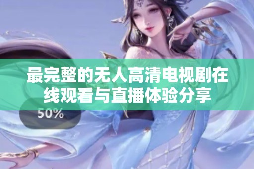 最完整的无人高清电视剧在线观看与直播体验分享