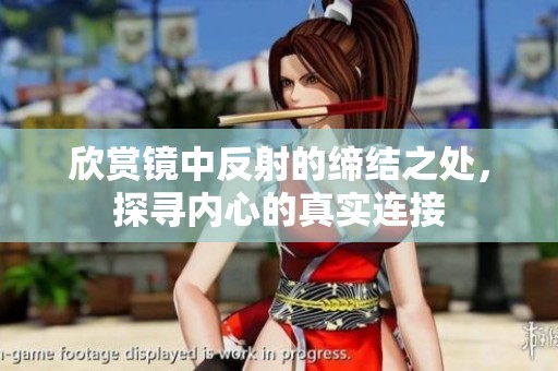欣赏镜中反射的缔结之处，探寻内心的真实连接