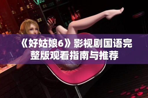 《好姑娘6》影视剧国语完整版观看指南与推荐