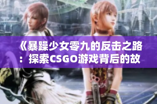 《暴躁少女零九的反击之路：探索CSGO游戏背后的故事》