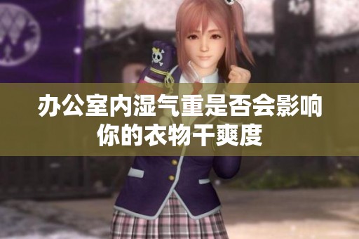 办公室内湿气重是否会影响你的衣物干爽度