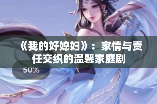 《我的好媳妇》：家情与责任交织的温馨家庭剧