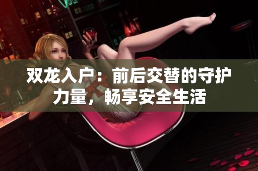 双龙入户：前后交替的守护力量，畅享安全生活