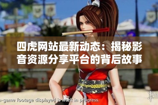 四虎网站最新动态：揭秘影音资源分享平台的背后故事与影响