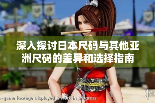 深入探讨日本尺码与其他亚洲尺码的差异和选择指南