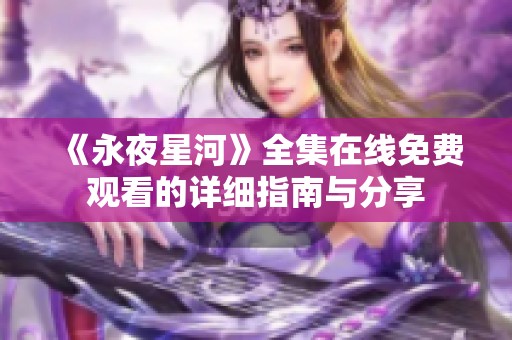 《永夜星河》全集在线免费观看的详细指南与分享