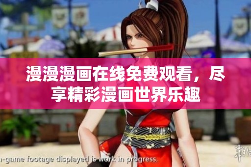 漫漫漫画在线免费观看，尽享精彩漫画世界乐趣