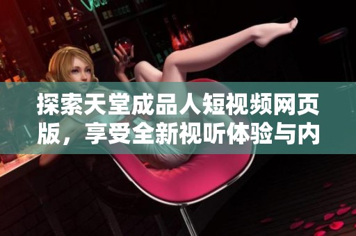 探索天堂成品人短视频网页版，享受全新视听体验与内容分享