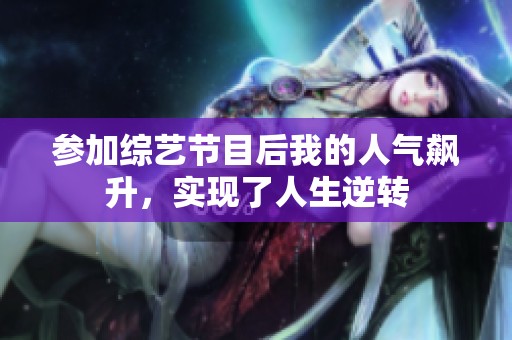 参加综艺节目后我的人气飙升，实现了人生逆转