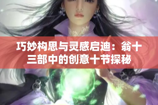 巧妙构思与灵感启迪：翁十三部中的创意十节探秘
