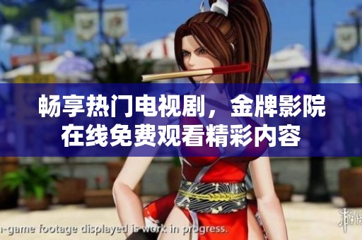 畅享热门电视剧，金牌影院在线免费观看精彩内容