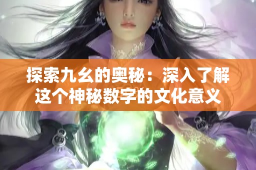 探索九幺的奥秘：深入了解这个神秘数字的文化意义