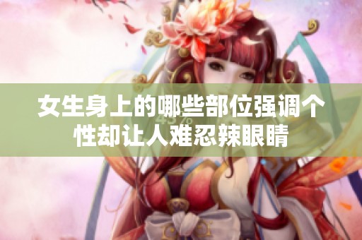 女生身上的哪些部位强调个性却让人难忍辣眼睛