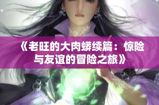 《老旺的大肉蟒续篇：惊险与友谊的冒险之旅》