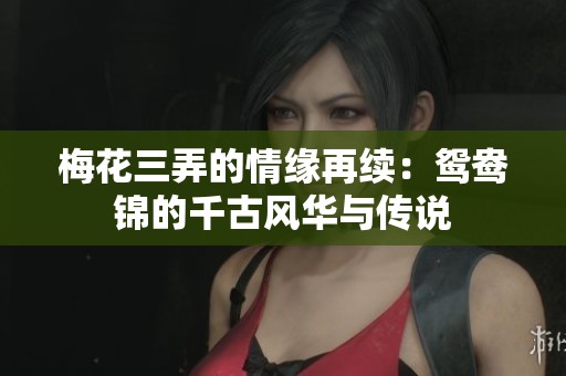 梅花三弄的情缘再续：鸳鸯锦的千古风华与传说