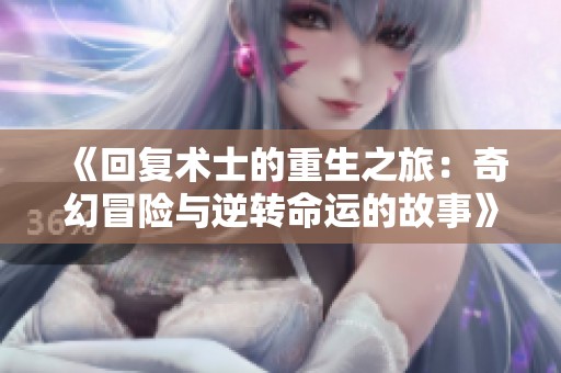 《回复术士的重生之旅：奇幻冒险与逆转命运的故事》