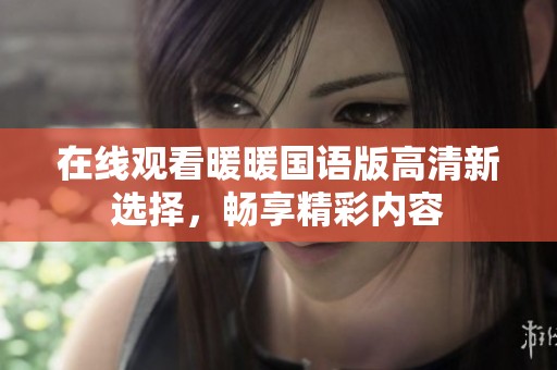 在线观看暖暖国语版高清新选择，畅享精彩内容